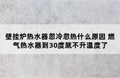 壁挂炉热水器忽冷忽热什么原因 燃气热水器到30度就不升温度了